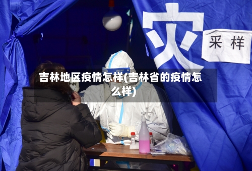 吉林地区疫情怎样(吉林省的疫情怎么样)-第1张图片