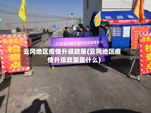 云冈地区疫情升级政策(云冈地区疫情升级政策是什么)-第1张图片