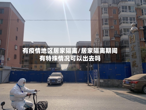 有疫情地区居家隔离/居家隔离期间有特殊情况可以出去吗-第1张图片