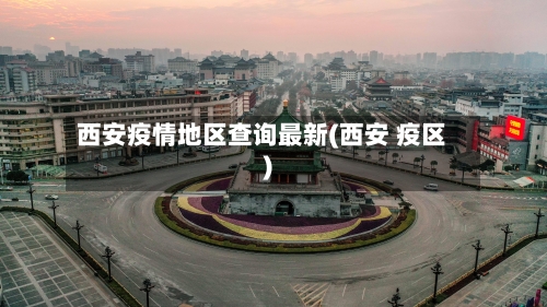 西安疫情地区查询最新(西安 疫区)-第2张图片