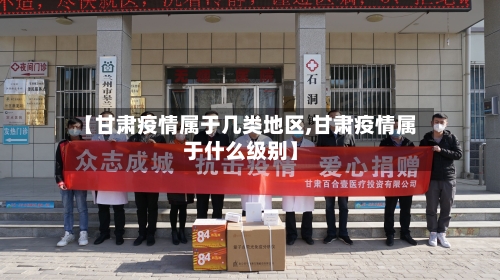 【甘肃疫情属于几类地区,甘肃疫情属于什么级别】-第2张图片