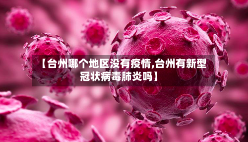 【台州哪个地区没有疫情,台州有新型冠状病毒肺炎吗】-第2张图片