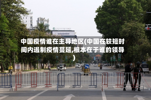 中国疫情谁在主导地区(中国在较短时间内遏制疫情蔓延,根本在于谁的领导)-第1张图片