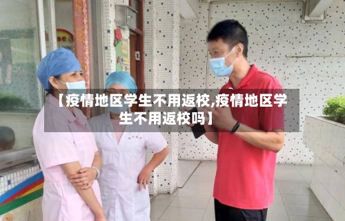 【疫情地区学生不用返校,疫情地区学生不用返校吗】-第1张图片