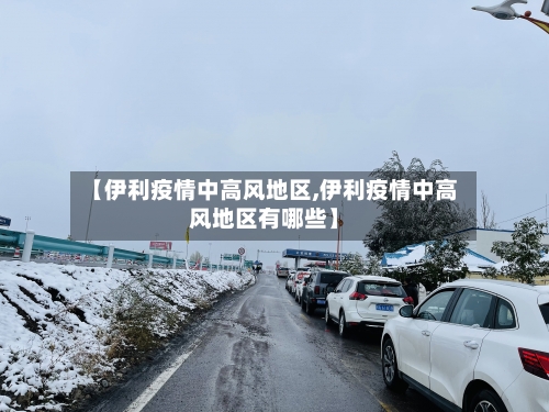 【伊利疫情中高风地区,伊利疫情中高风地区有哪些】-第1张图片