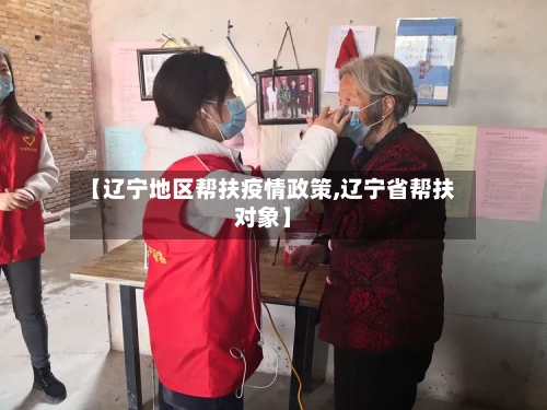 【辽宁地区帮扶疫情政策,辽宁省帮扶对象】-第2张图片