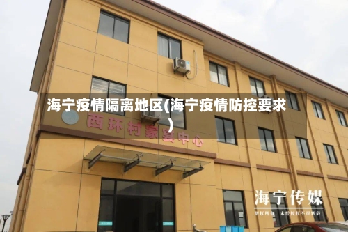 海宁疫情隔离地区(海宁疫情防控要求)-第1张图片