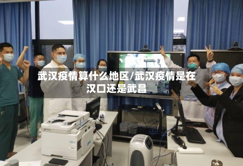 武汉疫情算什么地区/武汉疫情是在汉口还是武昌-第1张图片