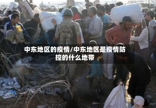 中东地区的疫情/中东地区是疫情防控的什么地带-第2张图片