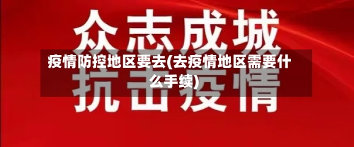 疫情防控地区要去(去疫情地区需要什么手续)-第3张图片