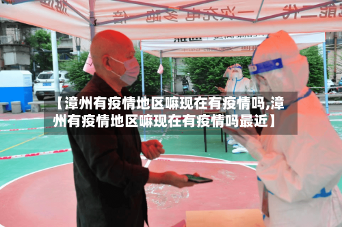 【漳州有疫情地区嘛现在有疫情吗,漳州有疫情地区嘛现在有疫情吗最近】-第1张图片