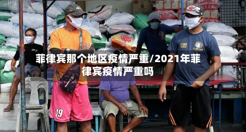 菲律宾那个地区疫情严重/2021年菲律宾疫情严重吗-第1张图片