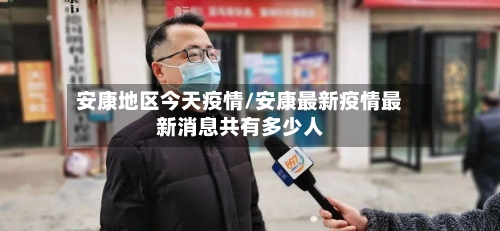 安康地区今天疫情/安康最新疫情最新消息共有多少人-第1张图片