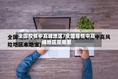 全国疫情中高峰地区/全国疫情中高峰地区是哪里-第2张图片