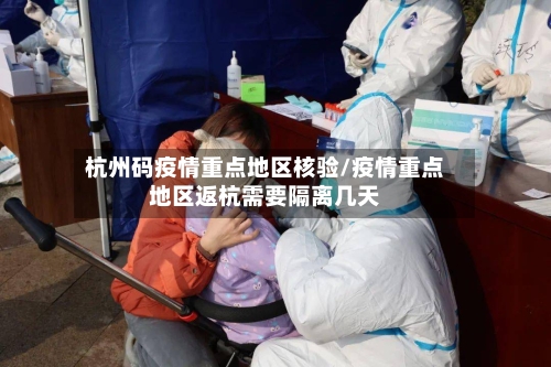 杭州码疫情重点地区核验/疫情重点地区返杭需要隔离几天-第2张图片