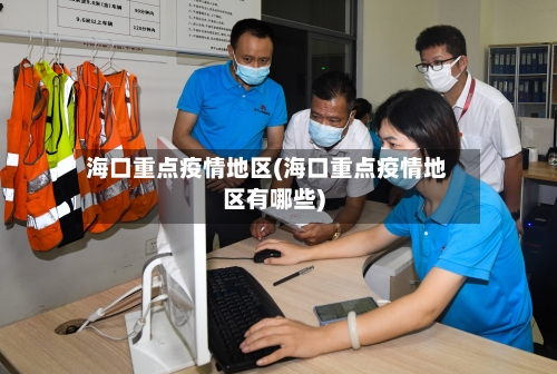 海口重点疫情地区(海口重点疫情地区有哪些)-第1张图片