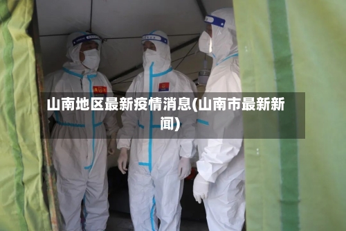 山南地区最新疫情消息(山南市最新新闻)-第1张图片