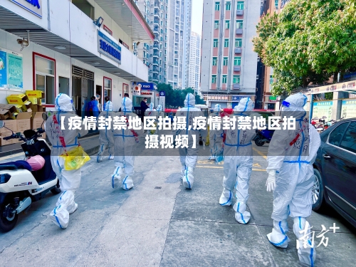 【疫情封禁地区拍摄,疫情封禁地区拍摄视频】-第2张图片