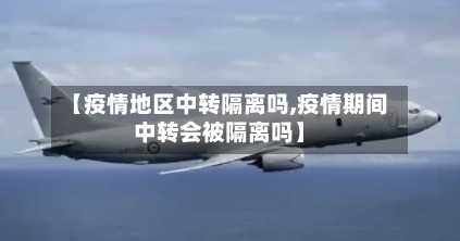 【疫情地区中转隔离吗,疫情期间中转会被隔离吗】-第1张图片