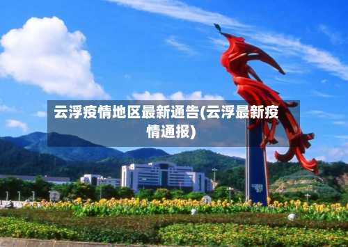 云浮疫情地区最新通告(云浮最新疫情通报)-第3张图片