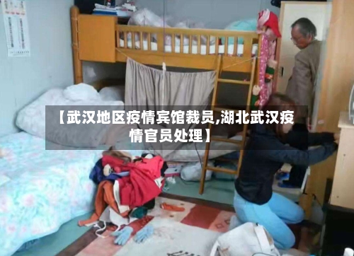 【武汉地区疫情宾馆裁员,湖北武汉疫情官员处理】-第2张图片