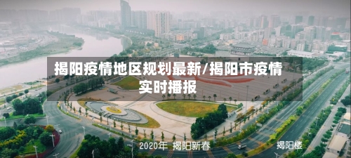 揭阳疫情地区规划最新/揭阳市疫情实时播报-第1张图片
