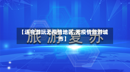 【适合游玩无疫情地区,无疫情旅游城市】-第2张图片