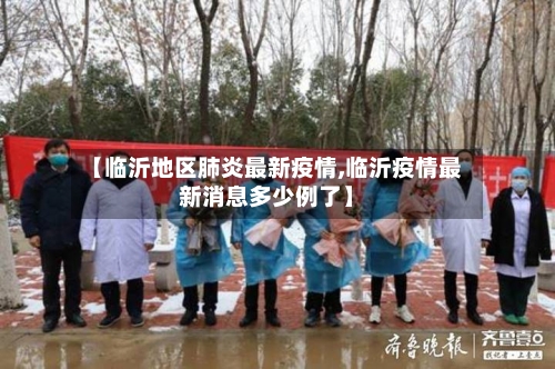 【临沂地区肺炎最新疫情,临沂疫情最新消息多少例了】-第1张图片