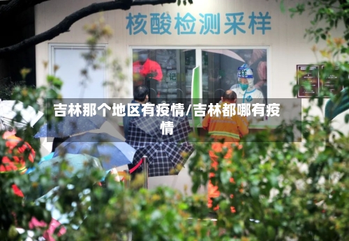 吉林那个地区有疫情/吉林都哪有疫情-第1张图片