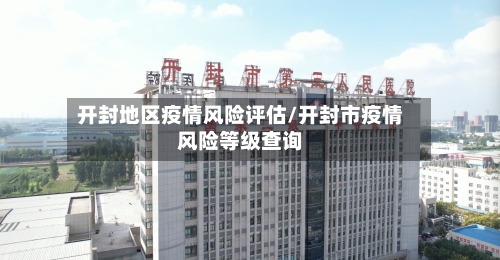 开封地区疫情风险评估/开封市疫情风险等级查询-第1张图片