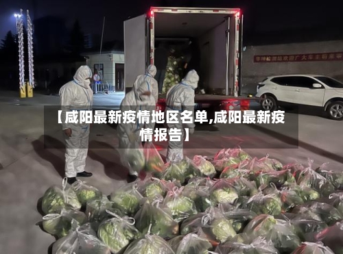 【咸阳最新疫情地区名单,咸阳最新疫情报告】-第1张图片