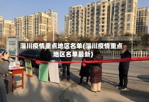 淄川疫情重点地区名单(淄川疫情重点地区名单最新)-第3张图片