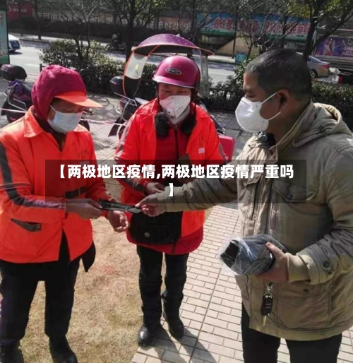 【两极地区疫情,两极地区疫情严重吗】-第1张图片