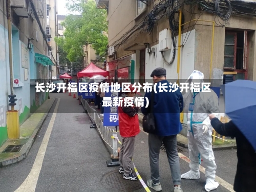 长沙开福区疫情地区分布(长沙开福区最新疫情)-第3张图片