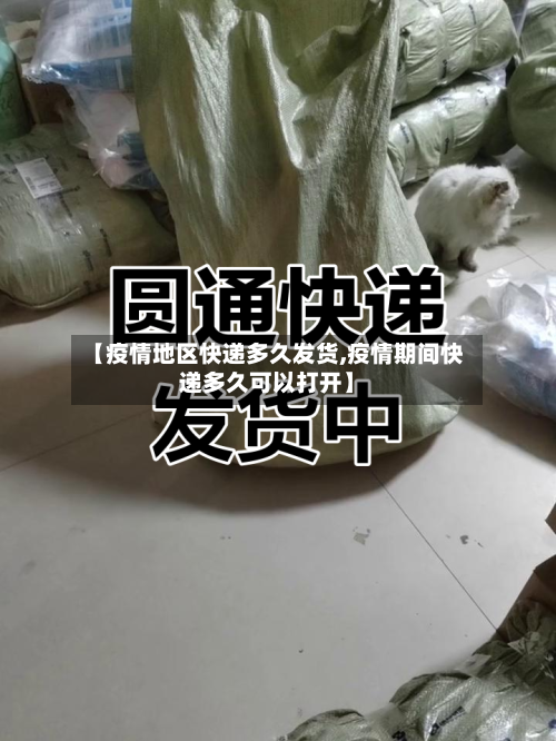 【疫情地区快递多久发货,疫情期间快递多久可以打开】-第3张图片