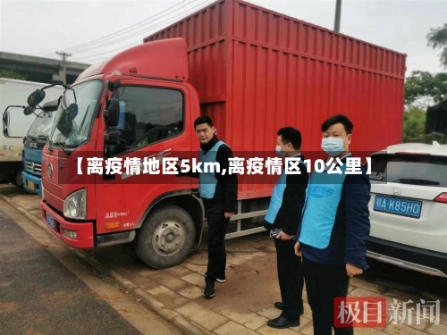 【离疫情地区5km,离疫情区10公里】-第1张图片