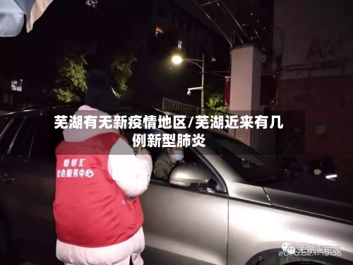 芜湖有无新疫情地区/芜湖近来有几例新型肺炎-第1张图片