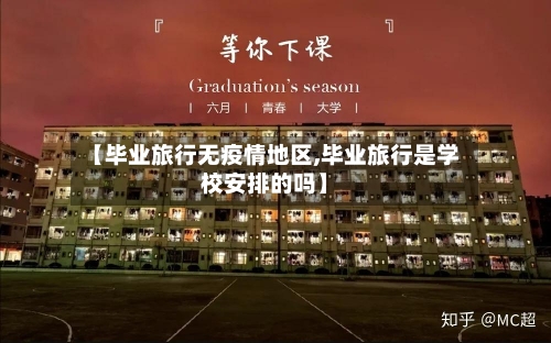 【毕业旅行无疫情地区,毕业旅行是学校安排的吗】-第2张图片