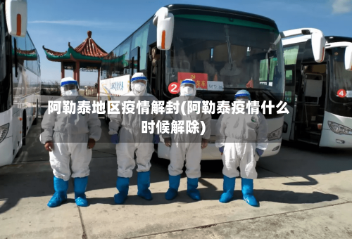 阿勒泰地区疫情解封(阿勒泰疫情什么时候解除)-第2张图片