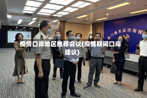 疫情口岸地区推荐会议(疫情期间口岸建议)-第1张图片