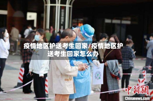 疫情地区护送考生回家/疫情地区护送考生回家怎么办-第1张图片