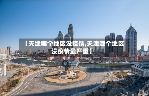 【天津哪个地区没疫情,天津哪个地区没疫情最严重】-第2张图片