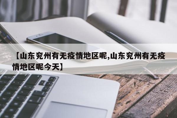 【山东兖州有无疫情地区呢,山东兖州有无疫情地区呢今天】