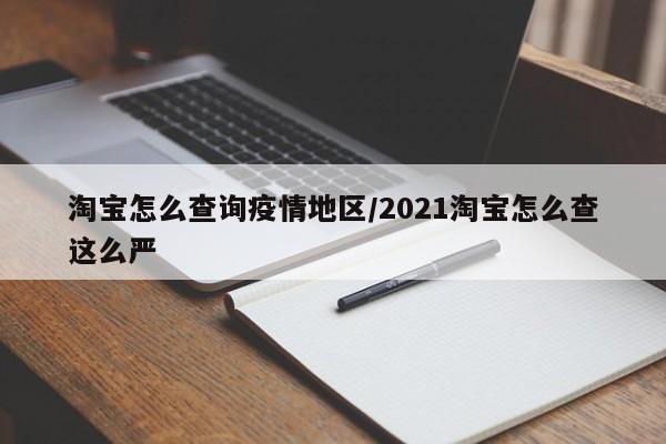 淘宝怎么查询疫情地区/2021淘宝怎么查这么严