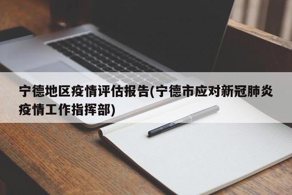 宁德地区疫情评估报告(宁德市应对新冠肺炎疫情工作指挥部)