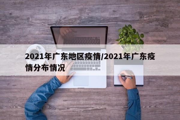 2021年广东地区疫情/2021年广东疫情分布情况