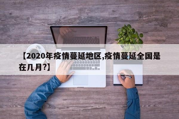 【2020年疫情蔓延地区,疫情蔓延全国是在几月?】